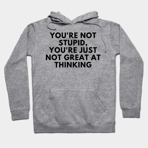 You're Not Stupid, You're Just Not Great At Thinking. Funny Sarcastic Saying Hoodie by That Cheeky Tee